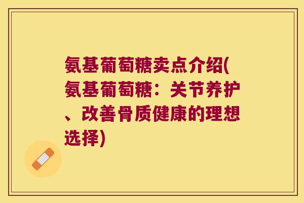 氨基葡萄糖卖点介绍(氨基葡萄糖:关节养护、改善骨质健康的理想选择) 氨基葡萄糖卖点介绍(氨基葡萄糖:关节养护、改善骨质健康的理想选择)