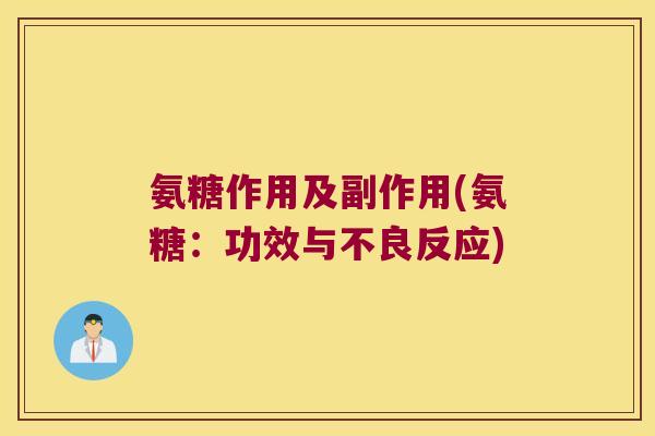 氨糖作用及副作用(氨糖:功效与不良反应) 氨糖作用及副作用(氨糖:功效与不良反应)