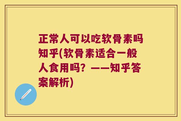 正常人可以吃软骨素吗知乎(软骨素适合一般人食用吗？——知乎答案解析)