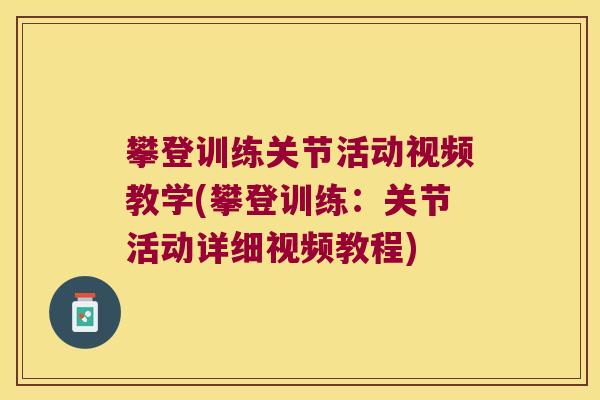 攀登训练关节活动视频教学(攀登训练:关节活动详细视频教程) 攀登训练关节活动视频教学(攀登训练:关节活动详细视频教程)
