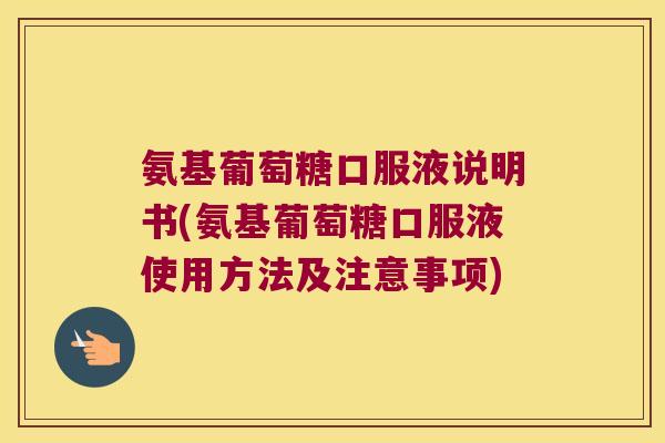 氨基葡萄糖口服液说明书(氨基葡萄糖口服液使用方法及注意事项) 氨基葡萄糖口服液说明书(氨基葡萄糖口服液使用方法及注意事项)