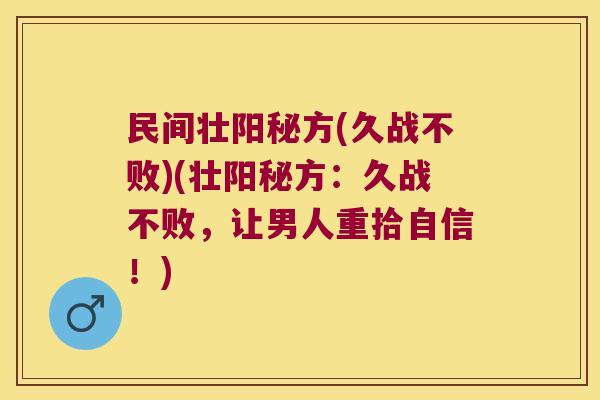 民间壮阳秘方(久战不败)(壮阳秘方：久战不败，让男人重拾自信！)