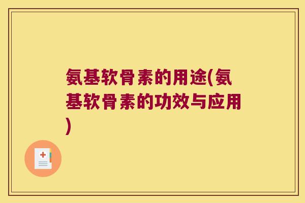 氨基软骨素的用途(氨基软骨素的功效与应用)