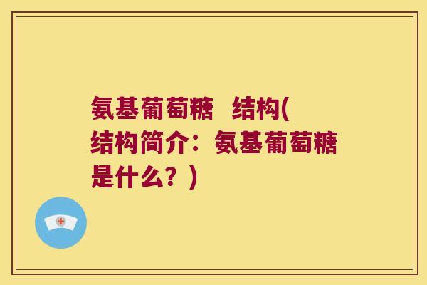 氨基葡萄糖 结构(结构简介:氨基葡萄糖是什么?) 氨基葡萄糖 结构(结构简介:氨基葡萄糖是什么?)