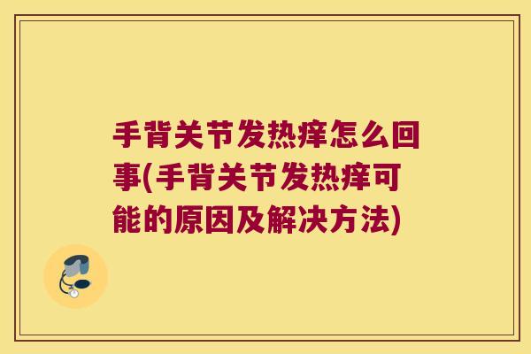 手背关节发热痒怎么回事(手背关节发热痒可能的原因及解决方法)