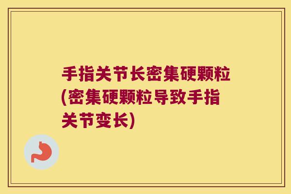 手指关节长密集硬颗粒(密集硬颗粒导致手指关节变长)
