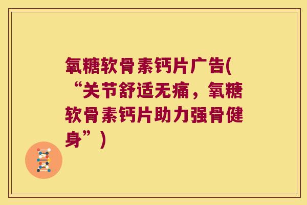 氧糖软骨素钙片广告(“关节舒适无痛，氧糖软骨素钙片助力强骨健身”)