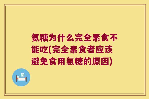 氨糖为什么完全素食不能吃(完全素食者应该避免食用氨糖的原因) 氨糖为什么完全素食不能吃(完全素食者应该避免食用氨糖的原因)