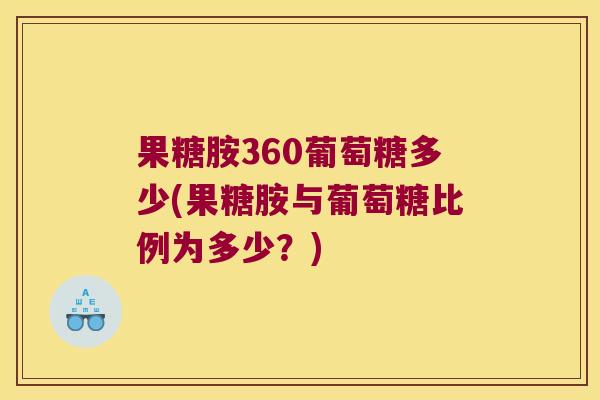 果糖胺360葡萄糖多少(果糖胺与葡萄糖比例为多少?) 果糖胺360葡萄糖多少(果糖胺与葡萄糖比例为多少?)