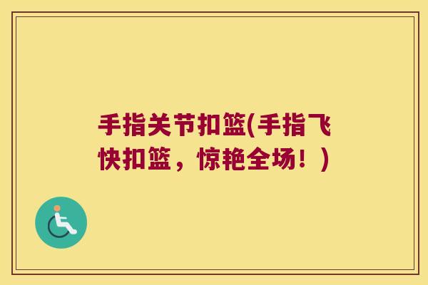 手指关节扣篮(手指飞快扣篮，惊艳全场！)