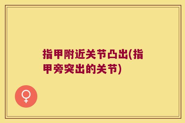 指甲附近关节凸出(指甲旁突出的关节) 指甲附近关节凸出(指甲旁突出的关节)