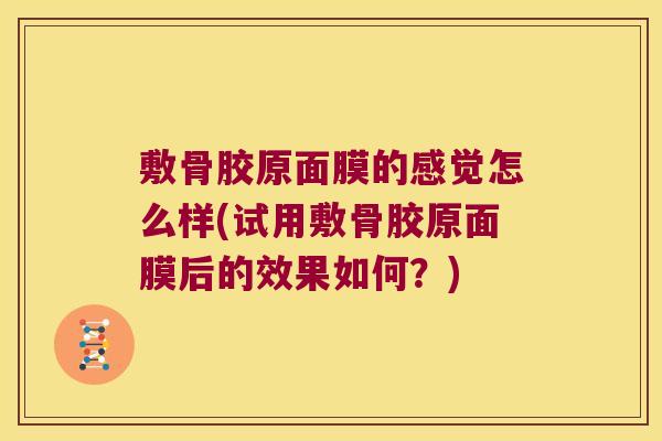 敷骨胶原面膜的感觉怎么样(试用敷骨胶原面膜后的效果如何？)