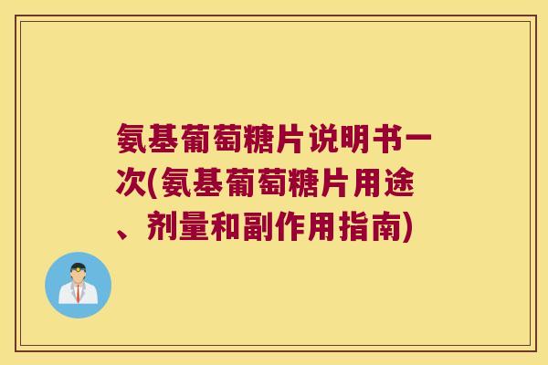 氨基葡萄糖片说明书一次(氨基葡萄糖片用途、剂量和副作用指南)
