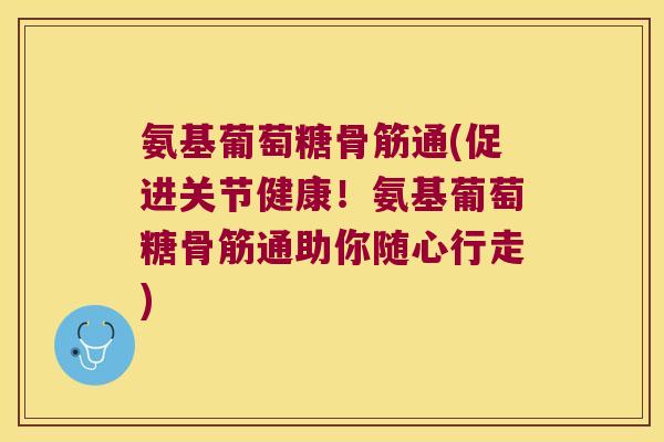 氨基葡萄糖骨筋通(促进关节健康!氨基葡萄糖骨筋通助你随心行走) 氨基葡萄糖骨筋通(促进关节健康!氨基葡萄糖骨筋通助你随心行走)