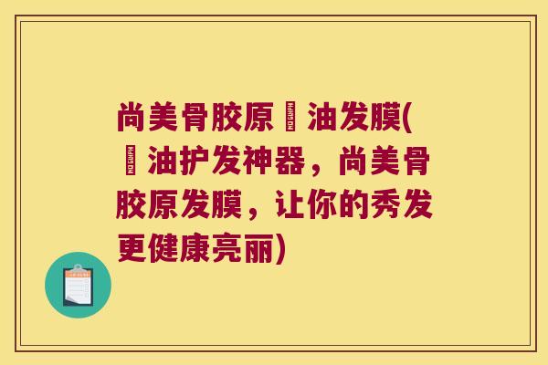 尚美骨胶原焗油发膜(焗油护发神器,尚美骨胶原发膜,让你的秀发更健康亮丽) 尚美骨胶原焗油发膜(焗油护发神器,尚美骨胶原发膜,让你的秀发更健康亮丽)