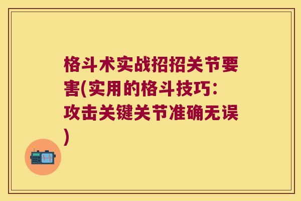 格斗术实战招招关节要害(实用的格斗技巧：攻击关键关节准确无误)