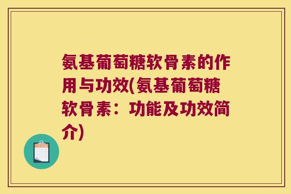 氨基葡萄糖软骨素的作用与功效(氨基葡萄糖软骨素：功能及功效简介)