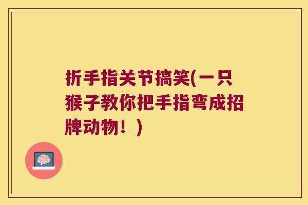 折手指关节搞笑(一只猴子教你把手指弯成招牌动物！)