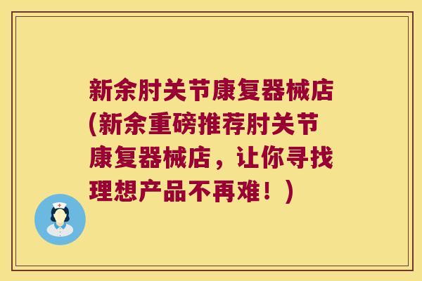 新余肘关节康复器械店(新余重磅推荐肘关节康复器械店，让你寻找理想产品不再难！)