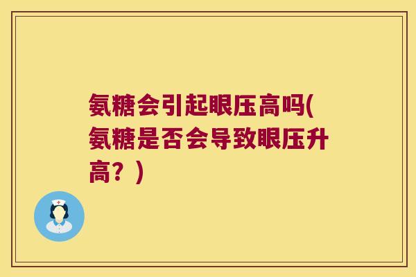 氨糖会引起眼压高吗(氨糖是否会导致眼压升高?) 氨糖会引起眼压高吗(氨糖是否会导致眼压升高?)