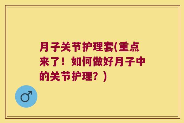 月子关节护理套(重点来了！如何做好月子中的关节护理？)
