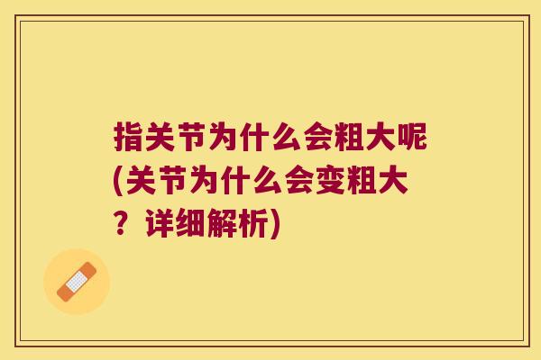 指关节为什么会粗大呢(关节为什么会变粗大?详细解析) 指关节为什么会粗大呢(关节为什么会变粗大?详细解析)