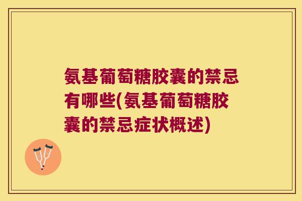 氨基葡萄糖胶囊的禁忌有哪些(氨基葡萄糖胶囊的禁忌症状概述)