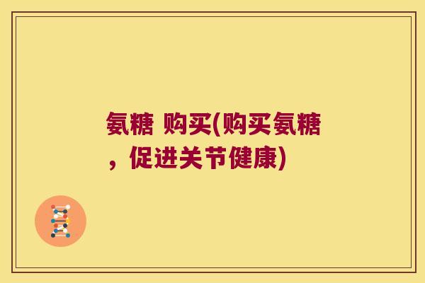 氨糖 购买(购买氨糖，促进关节健康)