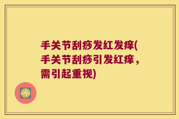 手关节刮痧发红发痒(手关节刮痧引发红痒,需引起重视) 手关节刮痧发红发痒(手关节刮痧引发红痒,需引起重视)