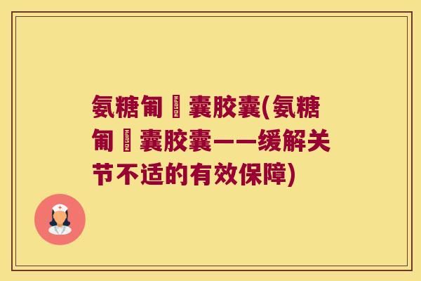 氨糖匍匋囊胶囊(氨糖匍匋囊胶囊——缓解关节不适的有效保障) 氨糖匍匋囊胶囊(氨糖匍匋囊胶囊——缓解关节不适的有效保障)