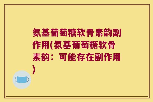 氨基葡萄糖软骨素韵副作用(氨基葡萄糖软骨素韵:可能存在副作用) 氨基葡萄糖软骨素韵副作用(氨基葡萄糖软骨素韵:可能存在副作用)