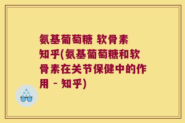 氨基葡萄糖 软骨素 知乎(氨基葡萄糖和软骨素在关节保健中的作用 - 知乎)