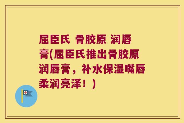 屈臣氏 骨胶原 润唇膏(屈臣氏推出骨胶原润唇膏,补水保湿嘴唇柔润亮泽!) 屈臣氏 骨胶原 润唇膏(屈臣氏推出骨胶原润唇膏,补水保湿嘴唇柔润亮泽!)