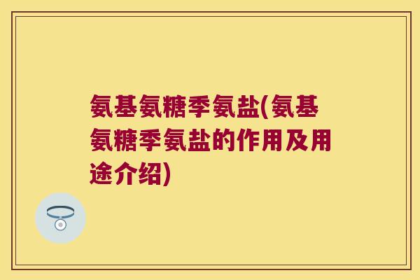 氨基氨糖季氨盐(氨基氨糖季氨盐的作用及用途介绍) 氨基氨糖季氨盐(氨基氨糖季氨盐的作用及用途介绍)