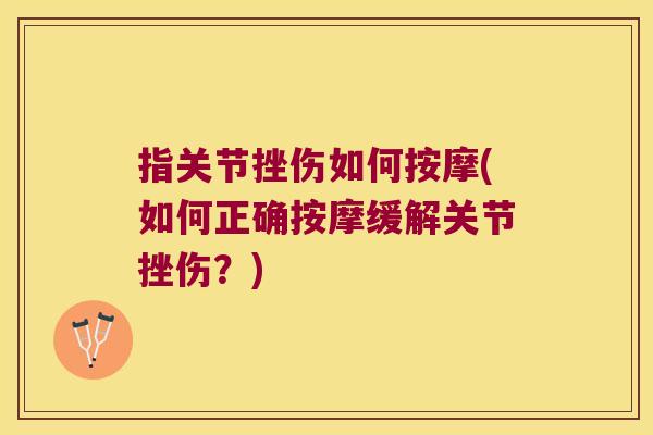 指关节挫伤如何按摩(如何正确按摩缓解关节挫伤?) 指关节挫伤如何按摩(如何正确按摩缓解关节挫伤?)