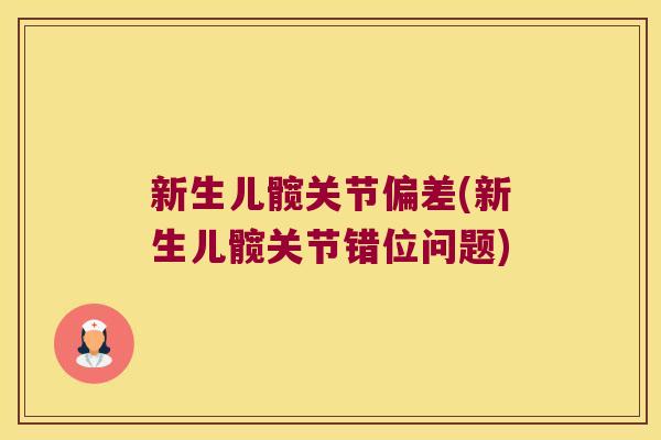 新生儿髋关节偏差(新生儿髋关节错位问题) 新生儿髋关节偏差(新生儿髋关节错位问题)