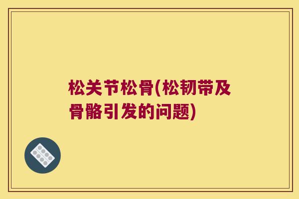 松关节松骨(松韧带及骨骼引发的问题)