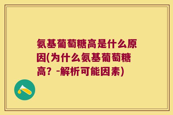 氨基葡萄糖高是什么原因(为什么氨基葡萄糖高?-解析可能因素) 氨基葡萄糖高是什么原因(为什么氨基葡萄糖高?-解析可能因素)