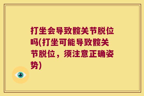 打坐会导致髋关节脱位吗(打坐可能导致髋关节脱位，须注意正确姿势)