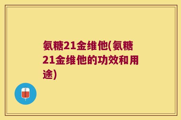 氨糖21金维他(氨糖21金维他的功效和用途)