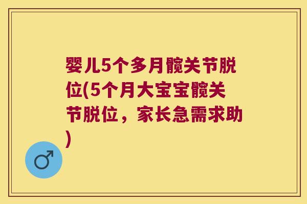 婴儿5个多月髋关节脱位(5个月大宝宝髋关节脱位,家长急需求助) 婴儿5个多月髋关节脱位(5个月大宝宝髋关节脱位,家长急需求助)