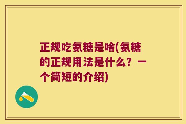 正规吃氨糖是啥(氨糖的正规用法是什么?一个简短的介绍) 正规吃氨糖是啥(氨糖的正规用法是什么?一个简短的介绍)