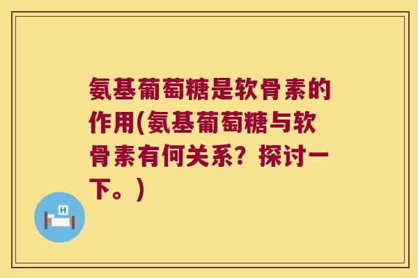氨基葡萄糖是软骨素的作用(氨基葡萄糖与软骨素有何关系？探讨一下。)