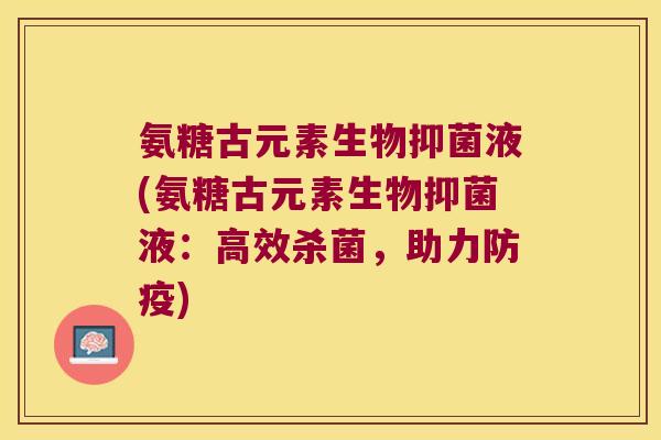 氨糖古元素生物抑菌液(氨糖古元素生物抑菌液：高效杀菌，助力防疫)