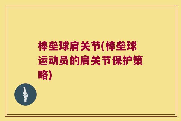 棒垒球肩关节(棒垒球运动员的肩关节保护策略)