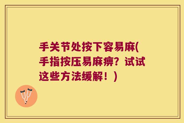 手关节处按下容易麻(手指按压易麻痹？试试这些方法缓解！)