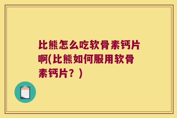 比熊怎么吃软骨素钙片啊(比熊如何服用软骨素钙片？)