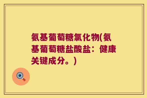 氨基葡萄糖氯化物(氨基葡萄糖盐酸盐：健康关键成分。)