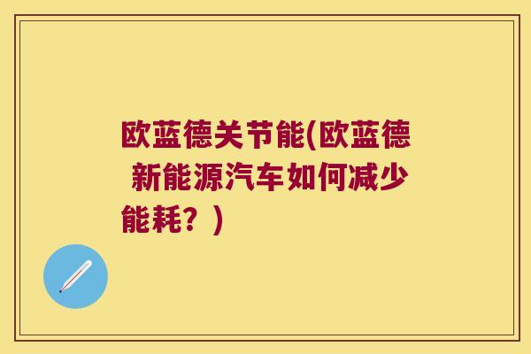 欧蓝德关节能(欧蓝德 新能源汽车如何减少能耗？)