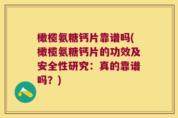橄榄氨糖钙片靠谱吗(橄榄氨糖钙片的功效及安全性研究：真的靠谱吗？)